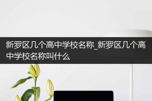新罗区几个高中学校名称_新罗区几个高中学校名称叫什么