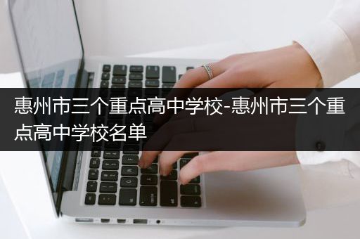 惠州市三个重点高中学校-惠州市三个重点高中学校名单