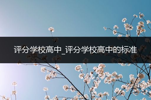 评分学校高中_评分学校高中的标准