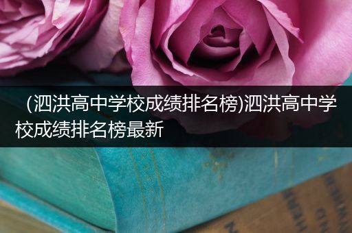 （泗洪高中学校成绩排名榜)泗洪高中学校成绩排名榜最新