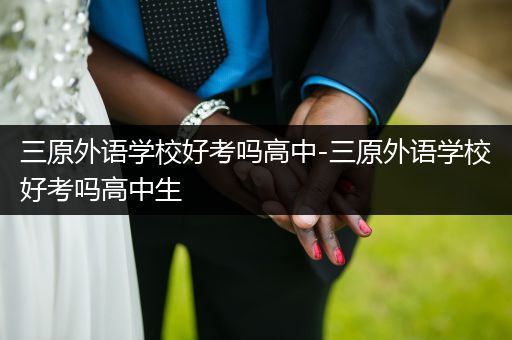 三原外语学校好考吗高中-三原外语学校好考吗高中生