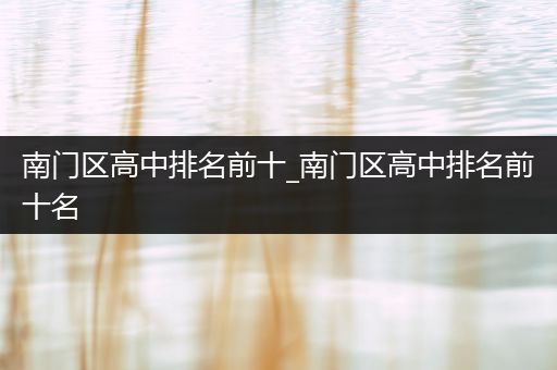 南门区高中排名前十_南门区高中排名前十名