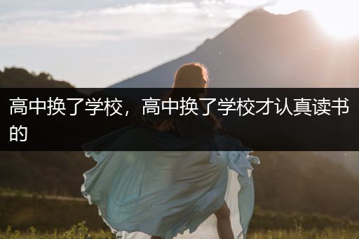 高中换了学校，高中换了学校才认真读书的