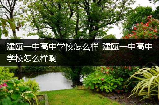 建瓯一中高中学校怎么样-建瓯一中高中学校怎么样啊