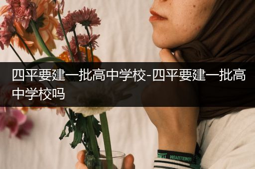 四平要建一批高中学校-四平要建一批高中学校吗
