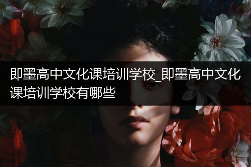 即墨高中文化课培训学校_即墨高中文化课培训学校有哪些