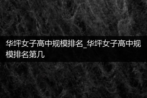 华坪女子高中规模排名_华坪女子高中规模排名第几