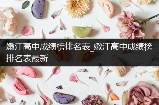 嫩江高中成绩榜排名表_嫩江高中成绩榜排名表最新