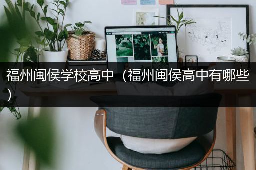 福州闽侯学校高中（福州闽侯高中有哪些）