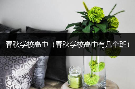 春秋学校高中（春秋学校高中有几个班）