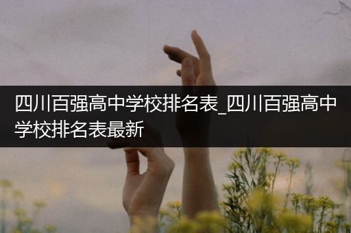 四川百强高中学校排名表_四川百强高中学校排名表最新