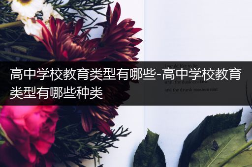 高中学校教育类型有哪些-高中学校教育类型有哪些种类