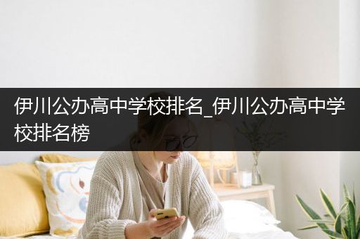 伊川公办高中学校排名_伊川公办高中学校排名榜
