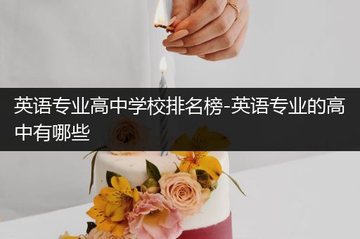 英语专业高中学校排名榜-英语专业的高中有哪些