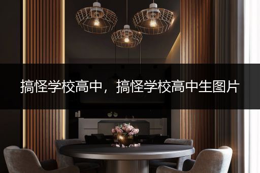搞怪学校高中，搞怪学校高中生图片
