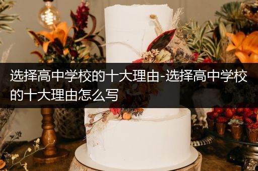 选择高中学校的十大理由-选择高中学校的十大理由怎么写