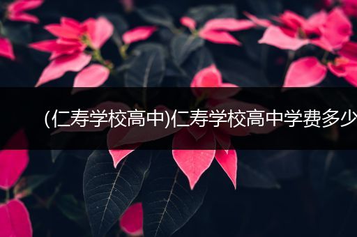 （仁寿学校高中)仁寿学校高中学费多少