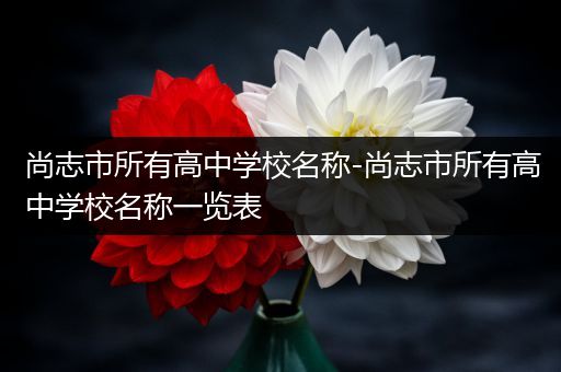 尚志市所有高中学校名称-尚志市所有高中学校名称一览表