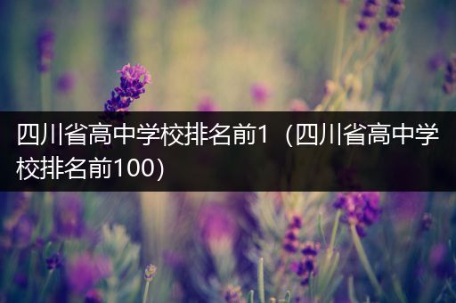四川省高中学校排名前1（四川省高中学校排名前100）