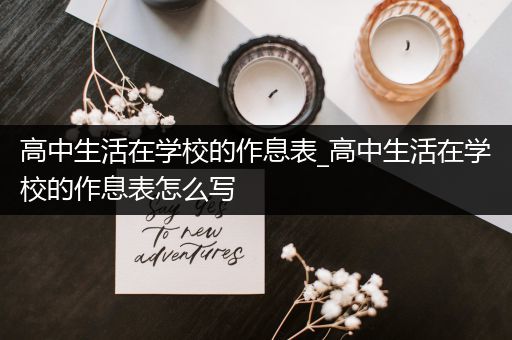 高中生活在学校的作息表_高中生活在学校的作息表怎么写
