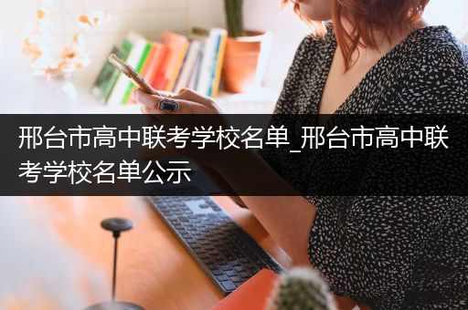 邢台市高中联考学校名单_邢台市高中联考学校名单公示