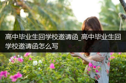 高中毕业生回学校邀请函_高中毕业生回学校邀请函怎么写