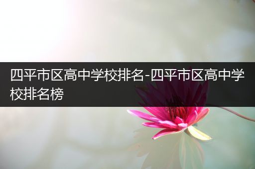 四平市区高中学校排名-四平市区高中学校排名榜