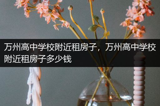 万州高中学校附近租房子，万州高中学校附近租房子多少钱