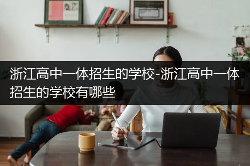 浙江高中一体招生的学校-浙江高中一体招生的学校有哪些
