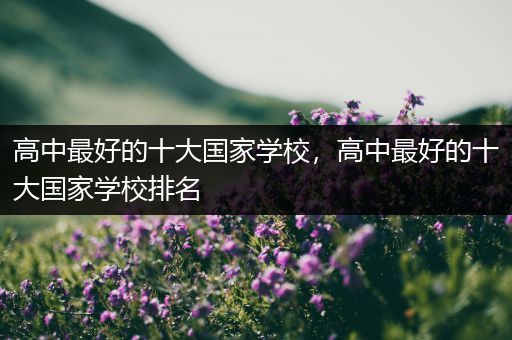 高中最好的十大国家学校，高中最好的十大国家学校排名