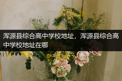 浑源县综合高中学校地址，浑源县综合高中学校地址在哪