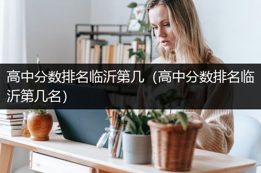 高中分数排名临沂第几（高中分数排名临沂第几名）