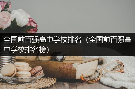全国前百强高中学校排名（全国前百强高中学校排名榜）