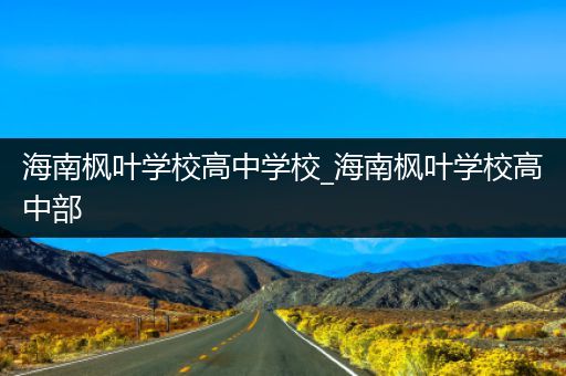 海南枫叶学校高中学校_海南枫叶学校高中部