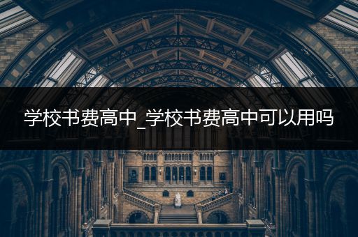 学校书费高中_学校书费高中可以用吗