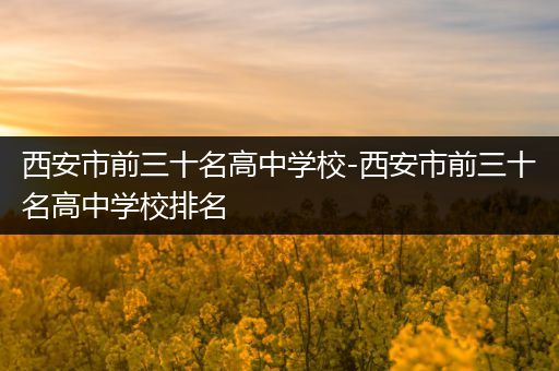 西安市前三十名高中学校-西安市前三十名高中学校排名