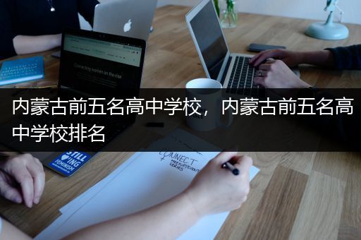 内蒙古前五名高中学校，内蒙古前五名高中学校排名