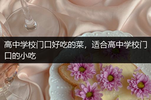 高中学校门口好吃的菜，适合高中学校门口的小吃