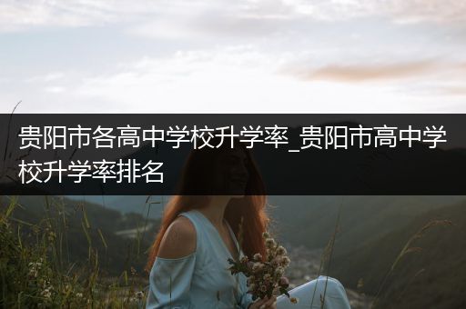 贵阳市各高中学校升学率_贵阳市高中学校升学率排名