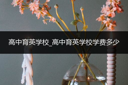 高中育英学校_高中育英学校学费多少