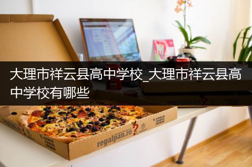 大理市祥云县高中学校_大理市祥云县高中学校有哪些