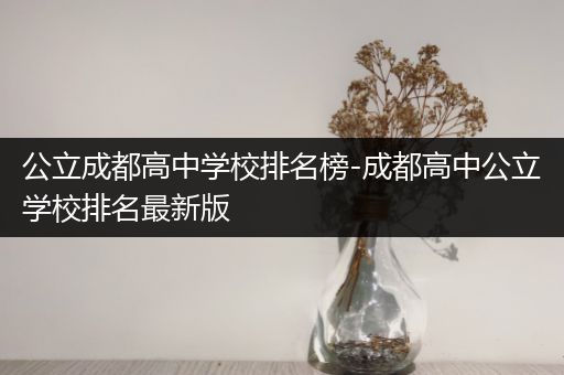 公立成都高中学校排名榜-成都高中公立学校排名最新版