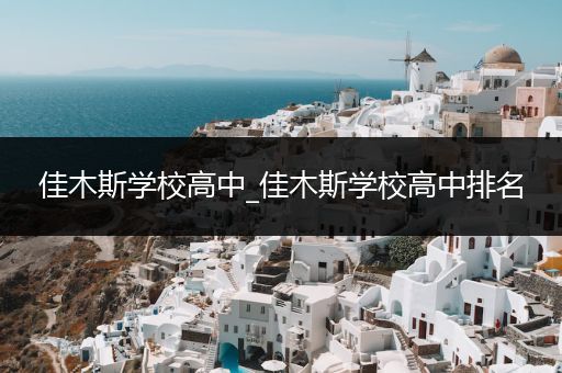 佳木斯学校高中_佳木斯学校高中排名