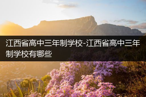 江西省高中三年制学校-江西省高中三年制学校有哪些