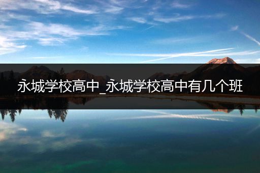 永城学校高中_永城学校高中有几个班