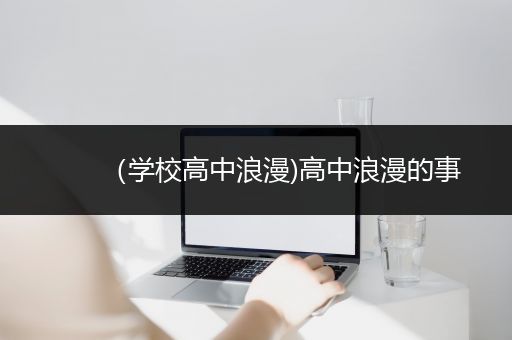 （学校高中浪漫)高中浪漫的事