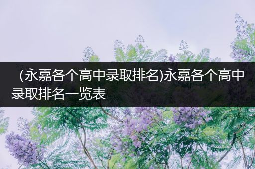 （永嘉各个高中录取排名)永嘉各个高中录取排名一览表
