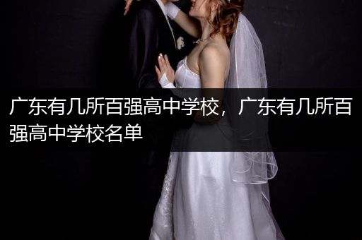 广东有几所百强高中学校，广东有几所百强高中学校名单