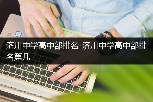 济川中学高中部排名-济川中学高中部排名第几