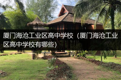 厦门海沧工业区高中学校（厦门海沧工业区高中学校有哪些）